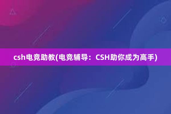 csh电竞助教(电竞辅导：CSH助你成为高手)