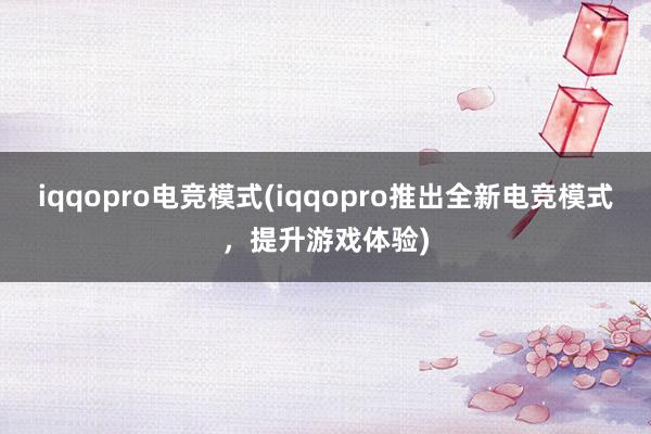 iqqopro电竞模式(iqqopro推出全新电竞模式，提升游戏体验)