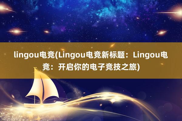 lingou电竞(Lingou电竞新标题：Lingou电竞：开启你的电子竞技之旅)