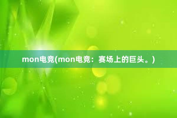 mon电竞(mon电竞：赛场上的巨头。)