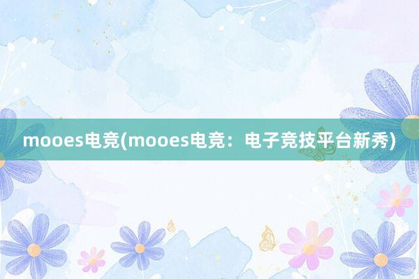 mooes电竞(mooes电竞：电子竞技平台新秀)