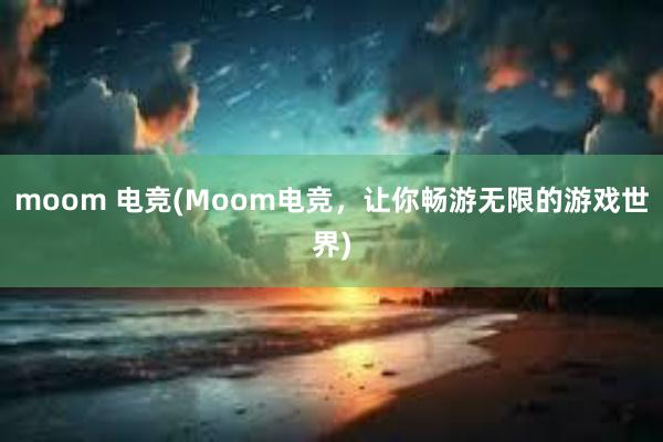 moom 电竞(Moom电竞，让你畅游无限的游戏世界)