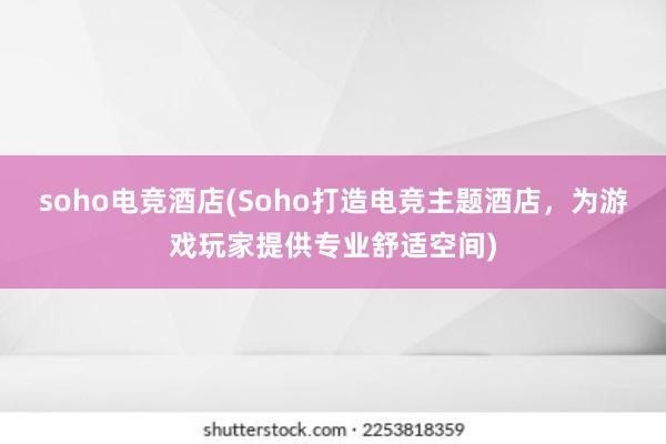 soho电竞酒店(Soho打造电竞主题酒店，为游戏玩家提供专业舒适空间)