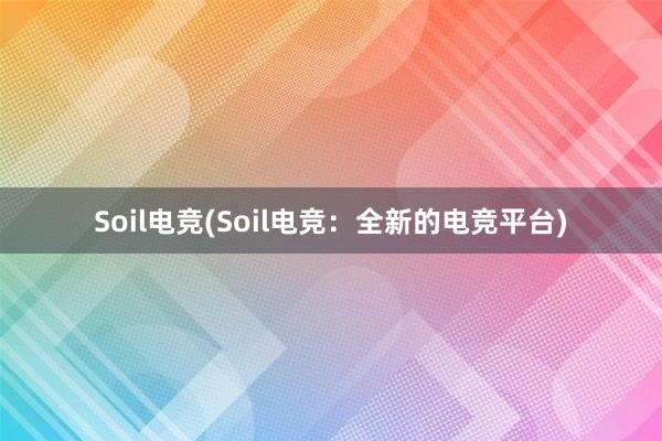 Soil电竞(Soil电竞：全新的电竞平台)