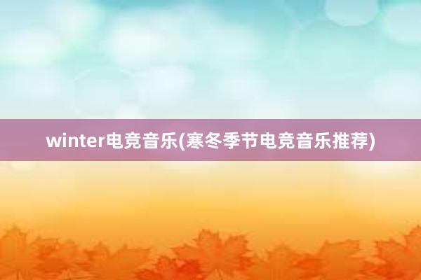 winter电竞音乐(寒冬季节电竞音乐推荐)