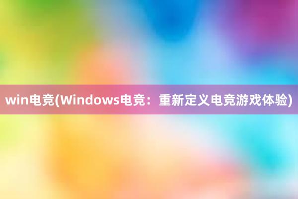 win电竞(Windows电竞：重新定义电竞游戏体验)