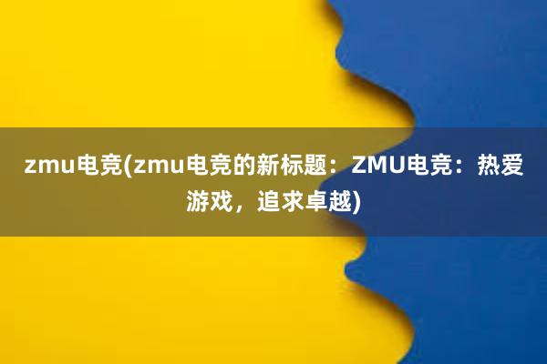 zmu电竞(zmu电竞的新标题：ZMU电竞：热爱游戏，追求卓越)