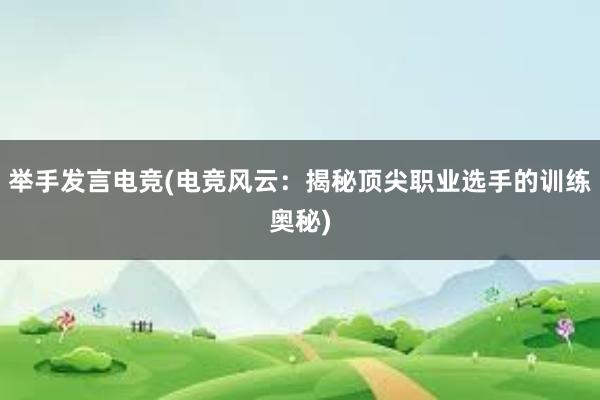 举手发言电竞(电竞风云：揭秘顶尖职业选手的训练奥秘)