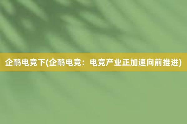 企鸸电竞下(企鸸电竞：电竞产业正加速向前推进)