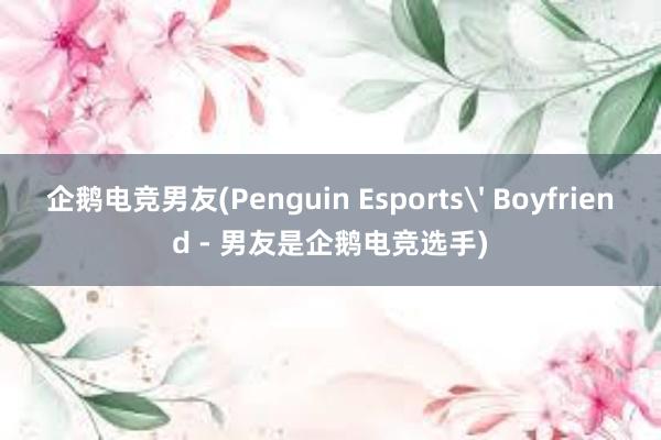 企鹅电竞男友(Penguin Esports' Boyfriend - 男友是企鹅电竞选手)