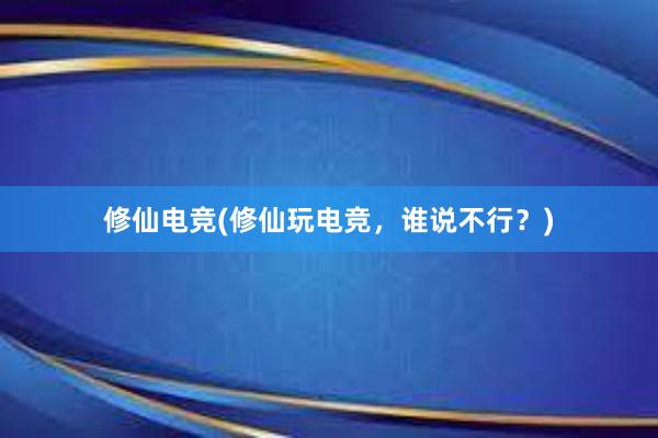 修仙电竞(修仙玩电竞，谁说不行？)