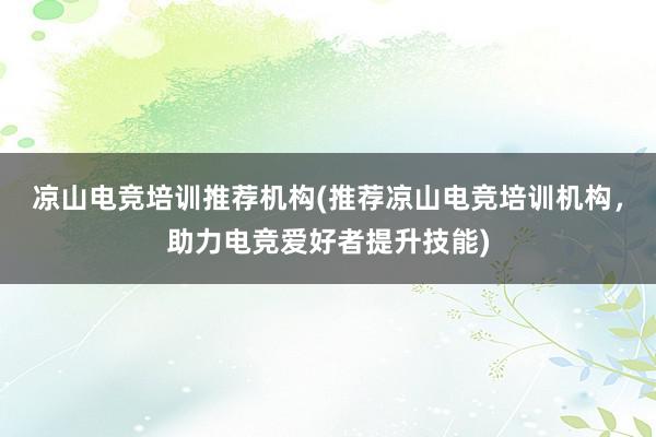 凉山电竞培训推荐机构(推荐凉山电竞培训机构，助力电竞爱好者提升技能)