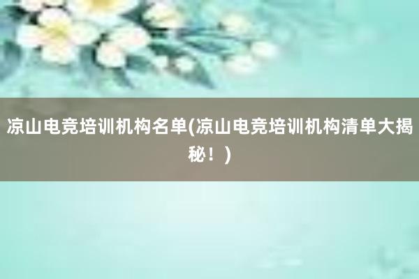 凉山电竞培训机构名单(凉山电竞培训机构清单大揭秘！)