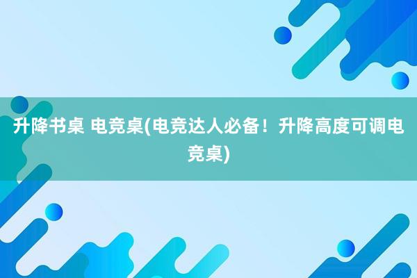 升降书桌 电竞桌(电竞达人必备！升降高度可调电竞桌)