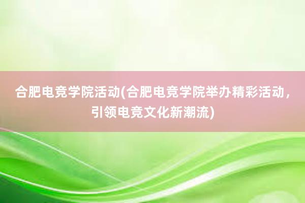 合肥电竞学院活动(合肥电竞学院举办精彩活动，引领电竞文化新潮流)