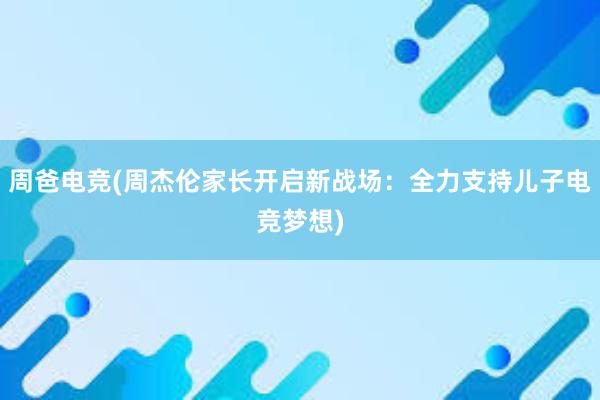 周爸电竞(周杰伦家长开启新战场：全力支持儿子电竞梦想)