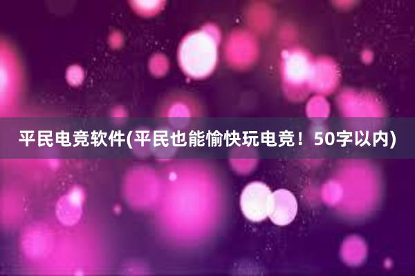 平民电竞软件(平民也能愉快玩电竞！50字以内)