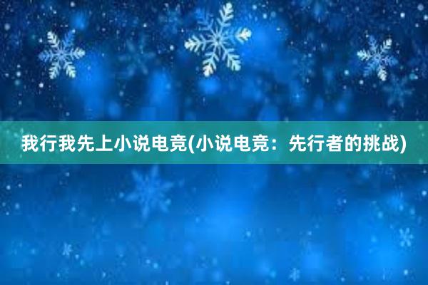 我行我先上小说电竞(小说电竞：先行者的挑战)