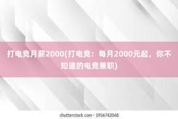 打电竞月薪2000(打电竞：每月2000元起，你不知道的电竞兼职)