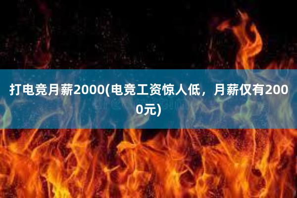 打电竞月薪2000(电竞工资惊人低，月薪仅有2000元)