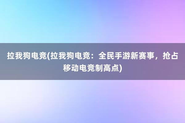 拉我狗电竞(拉我狗电竞：全民手游新赛事，抢占移动电竞制高点)