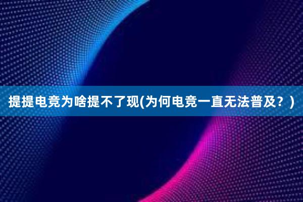 提提电竞为啥提不了现(为何电竞一直无法普及？)