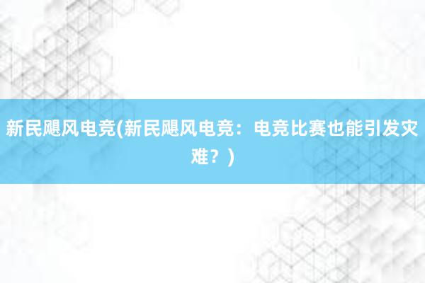 新民飓风电竞(新民飓风电竞：电竞比赛也能引发灾难？)