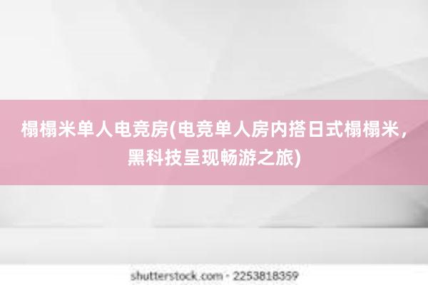 榻榻米单人电竞房(电竞单人房内搭日式榻榻米，黑科技呈现畅游之旅)