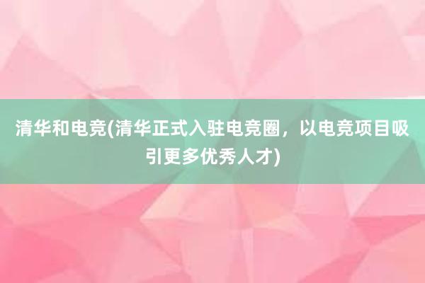 清华和电竞(清华正式入驻电竞圈，以电竞项目吸引更多优秀人才)