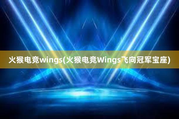 火猴电竞wings(火猴电竞Wings飞向冠军宝座)