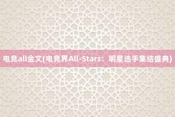 电竞all金文(电竞界All-Stars：明星选手集结盛典)