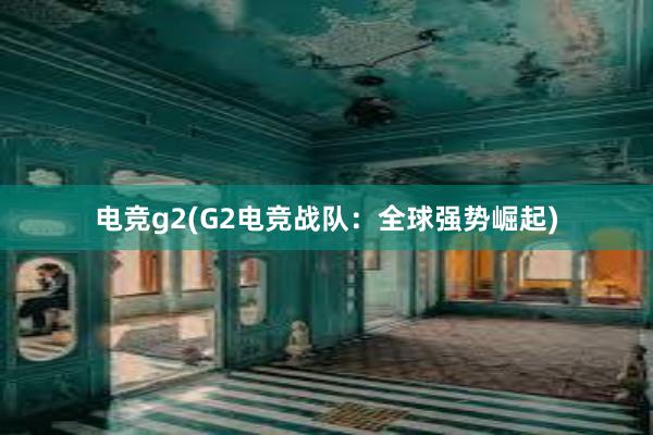 电竞g2(G2电竞战队：全球强势崛起)