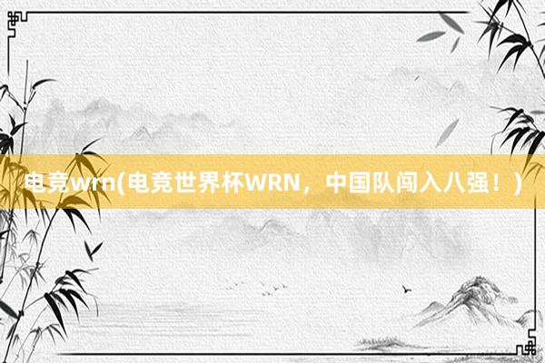 电竞wrn(电竞世界杯WRN，中国队闯入八强！)