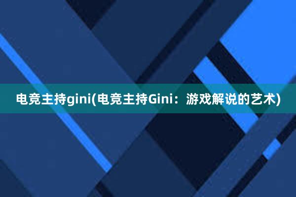 电竞主持gini(电竞主持Gini：游戏解说的艺术)