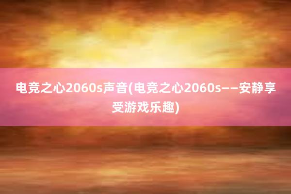 电竞之心2060s声音(电竞之心2060s——安静享受游戏乐趣)