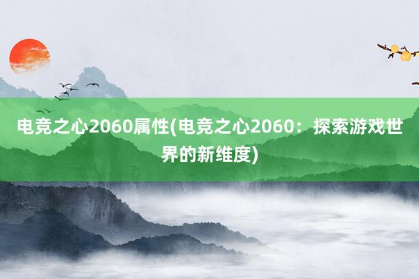 电竞之心2060属性(电竞之心2060：探索游戏世界的新维度)