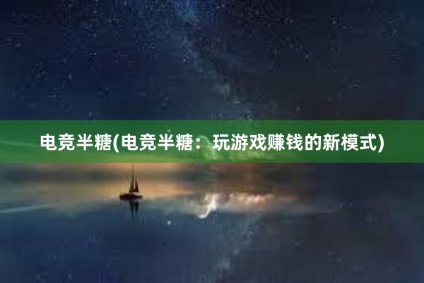 电竞半糖(电竞半糖：玩游戏赚钱的新模式)