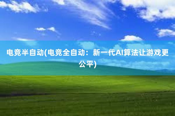 电竞半自动(电竞全自动：新一代AI算法让游戏更公平)