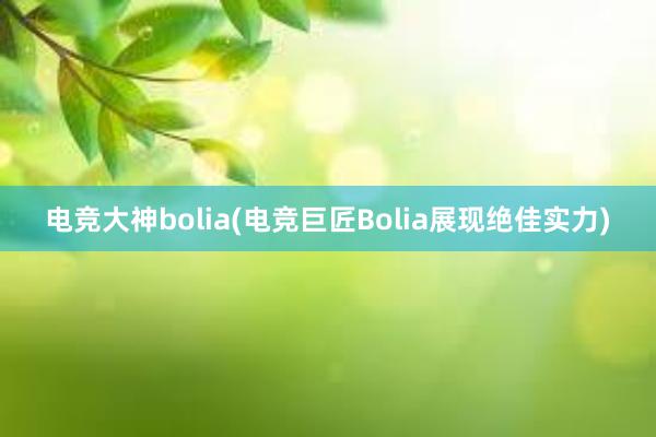 电竞大神bolia(电竞巨匠Bolia展现绝佳实力)