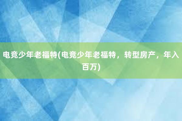 电竞少年老福特(电竞少年老福特，转型房产，年入百万)