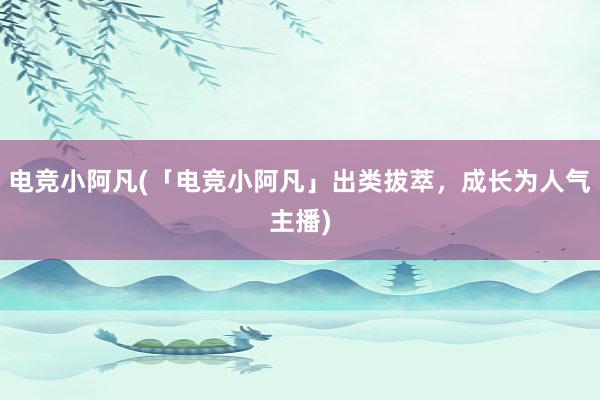 电竞小阿凡(「电竞小阿凡」出类拔萃，成长为人气主播)