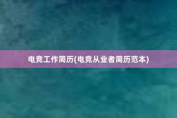 电竞工作简历(电竞从业者简历范本)