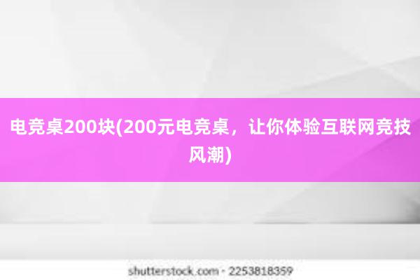 电竞桌200块(200元电竞桌，让你体验互联网竞技风潮)