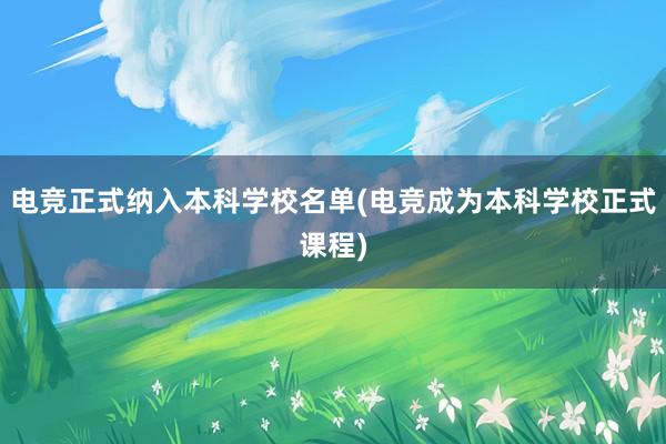 电竞正式纳入本科学校名单(电竞成为本科学校正式课程)