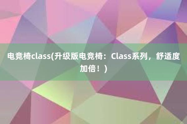 电竞椅class(升级版电竞椅：Class系列，舒适度加倍！)