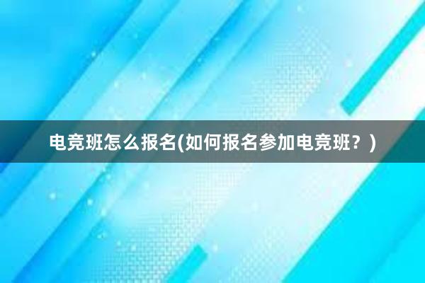 电竞班怎么报名(如何报名参加电竞班？)