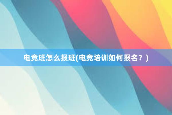 电竞班怎么报班(电竞培训如何报名？)