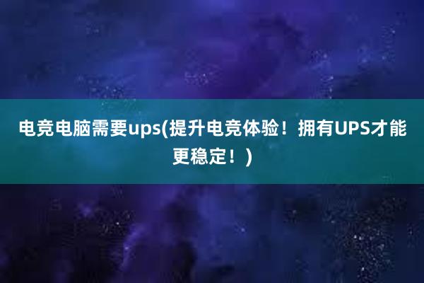 电竞电脑需要ups(提升电竞体验！拥有UPS才能更稳定！)