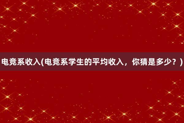 电竞系收入(电竞系学生的平均收入，你猜是多少？)