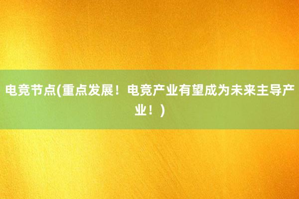 电竞节点(重点发展！电竞产业有望成为未来主导产业！)